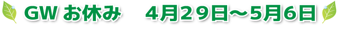 GWお休み 4月29日〜5月6日!