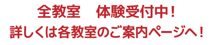 全教室 体験受付中!各教室特典あり!詳しくは教室のご案内ページへ!